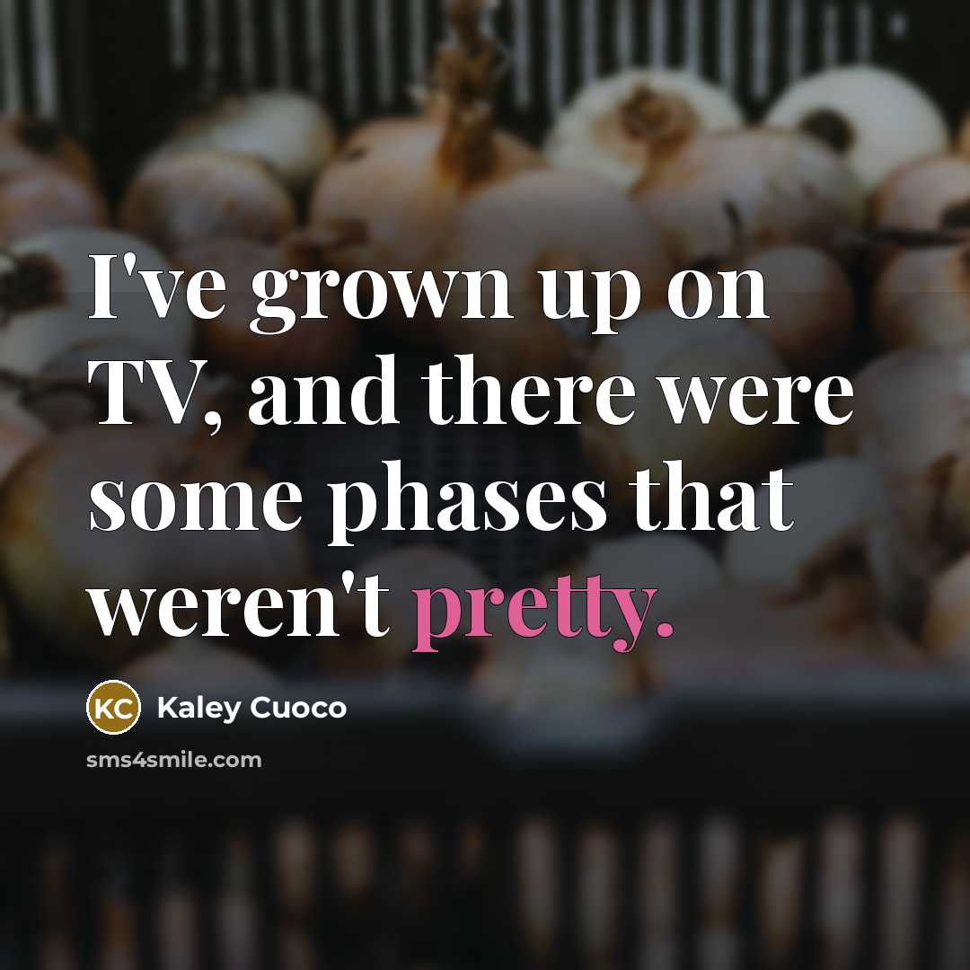 “I've grown up on TV, and there were some phases…” quote by Kaley Cuoco