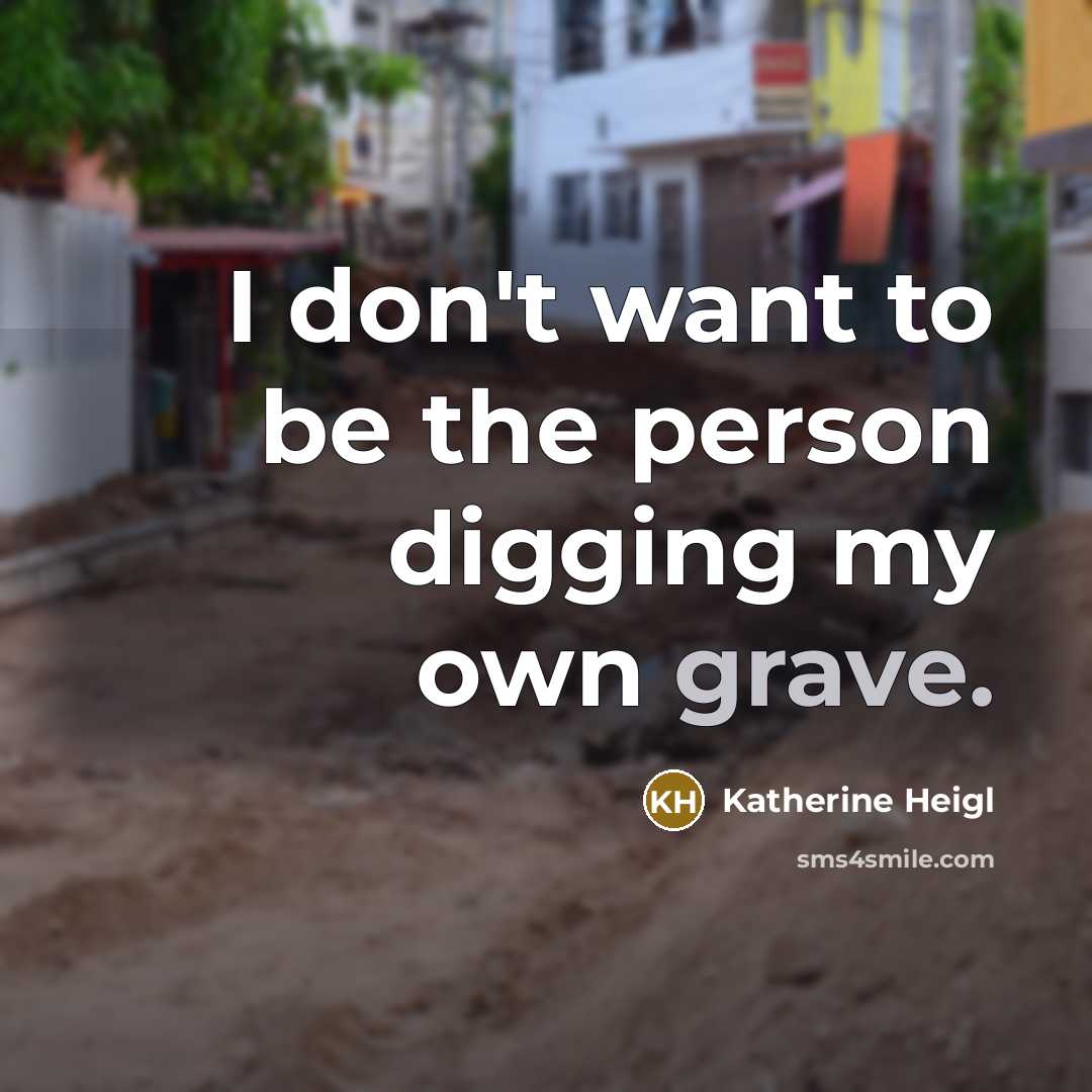 “I don't want to be the person digging my own…” quote by Katherine Heigl