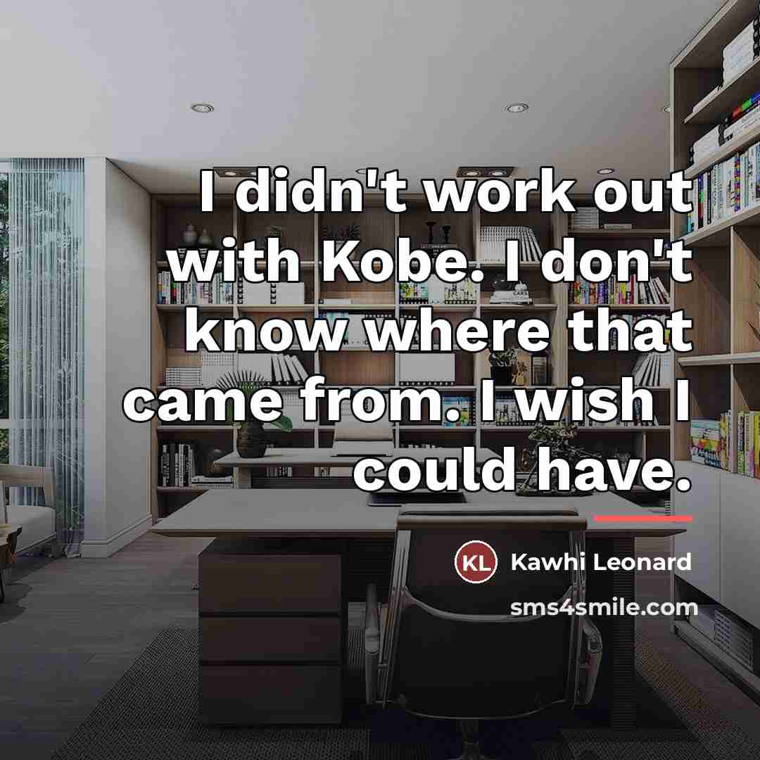 “I didn't work out with Kobe. I don't know where…” quote by Kawhi Leonard