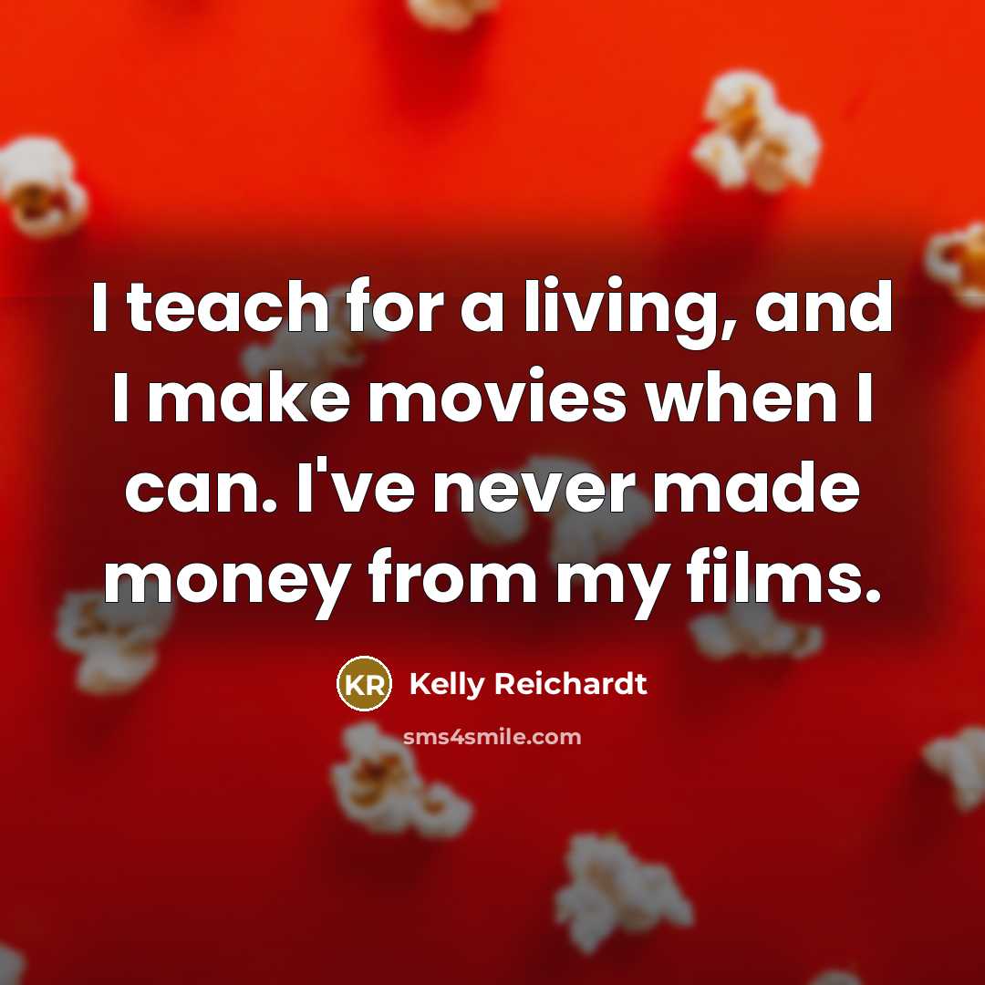 “I teach for a living, and I make movies when…” quote by Kelly Reichardt