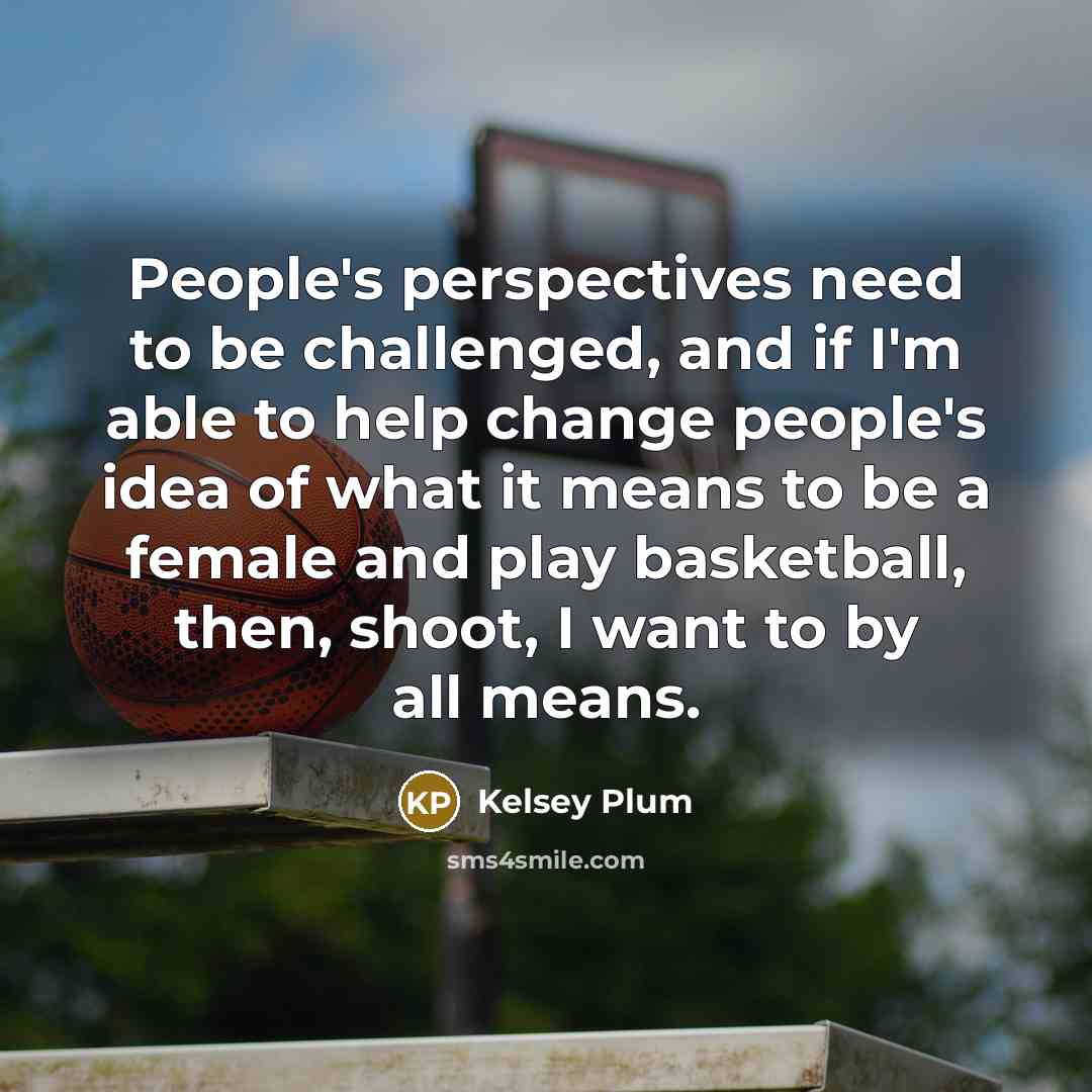 “People's perspectives need to be challenged, and if I'm able…” quote by Kelsey Plum