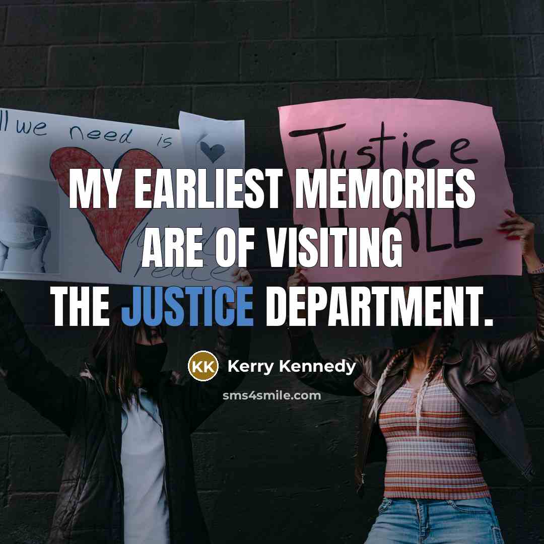 “My earliest memories are of visiting the justice department.…” quote by Kerry Kennedy