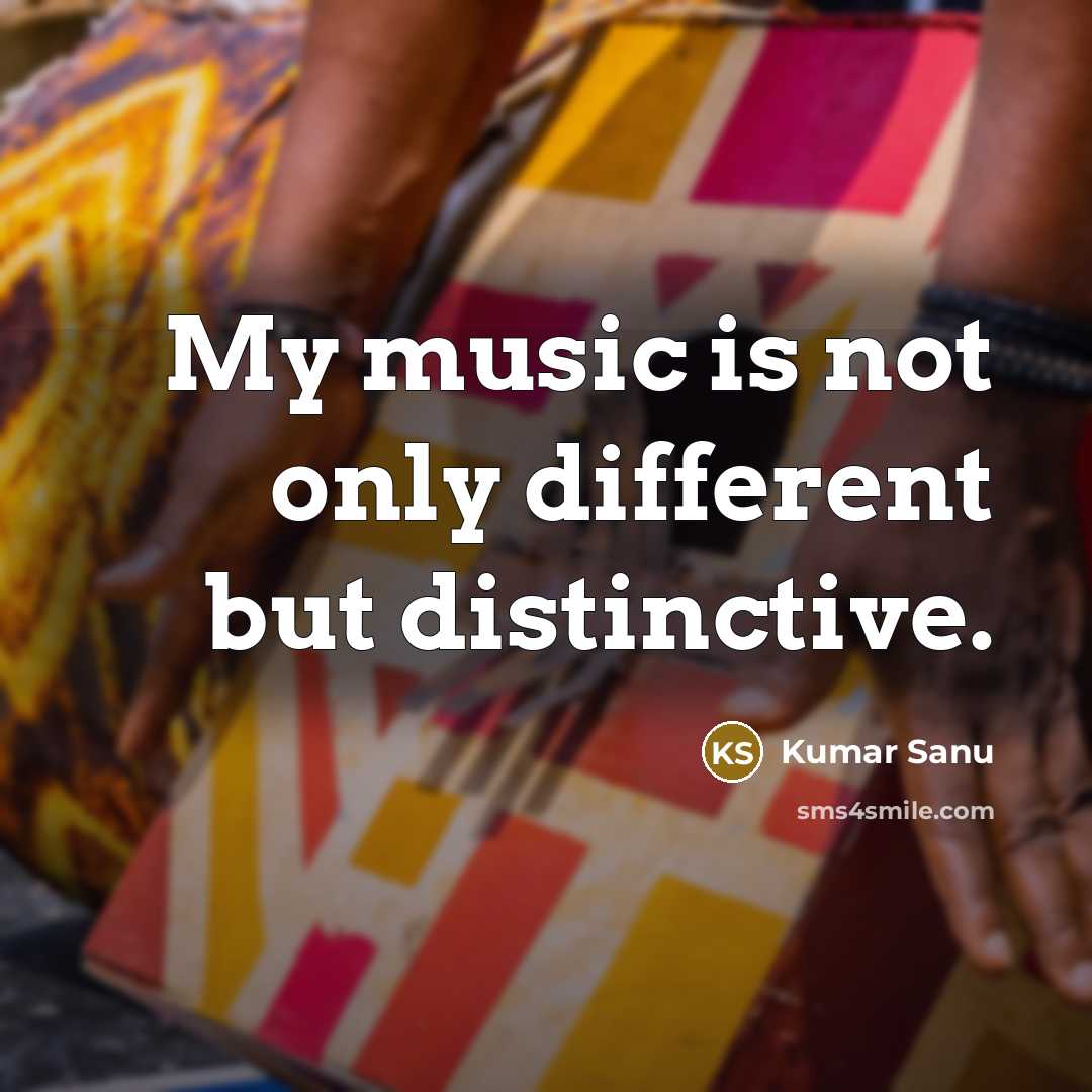 “My music is not only different but distinctive.…” quote by Kumar Sanu