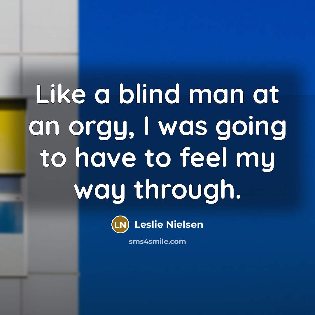 “Like a blind man at an orgy, I was going…” quote by Leslie Nielsen