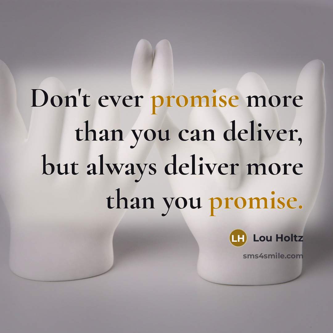 “Don't ever promise more than you can deliver, but always deliver more than you promise.” quote by Lou Holtz