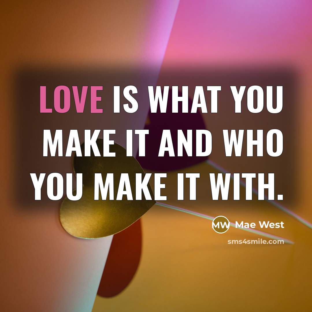 “Love is what you make it and who you make…” quote by Mae West