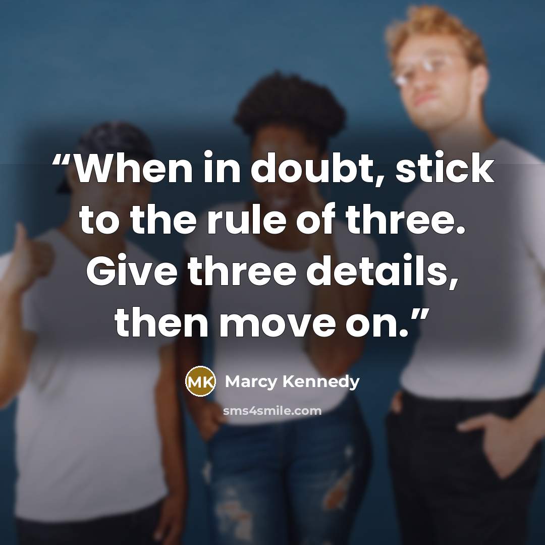 “When in doubt, stick to the rule of three. Give three details, then move on.” quote by Marcy Kennedy