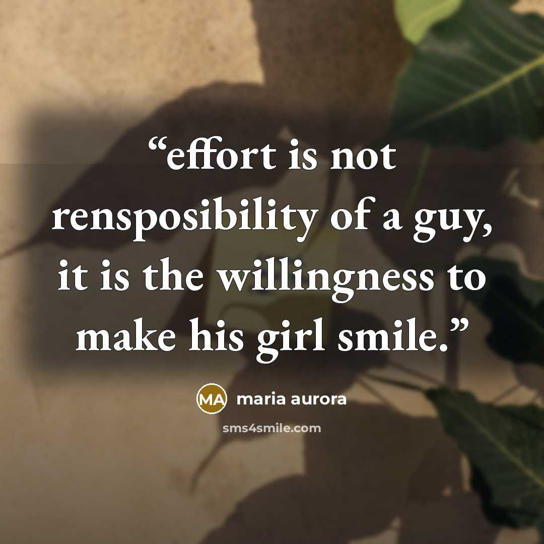 “effort is not rensposibility of a guy, it is the willingness to make his girl smile.” quote by maria aurora