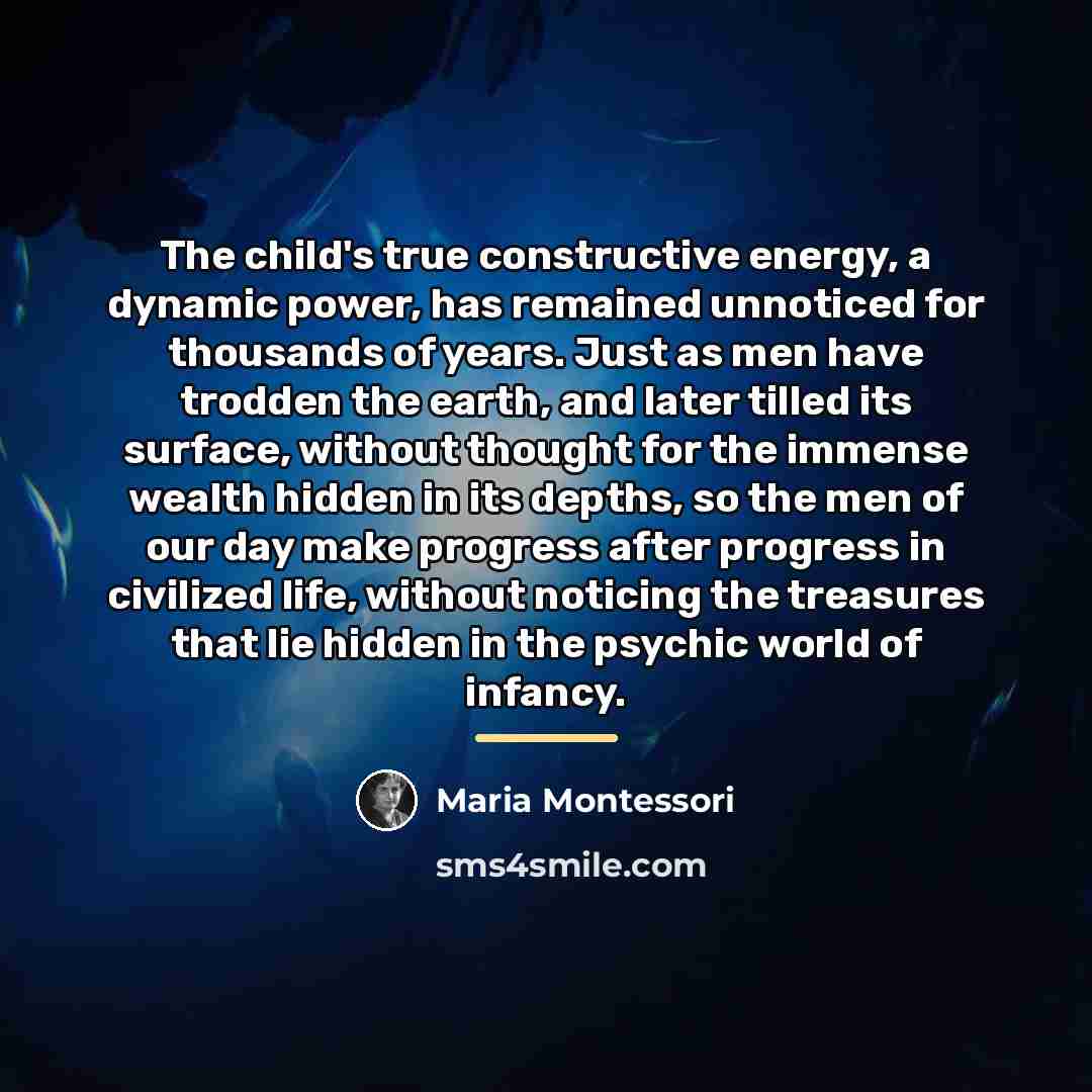 “The child's true constructive energy, a dynamic power, has remained…” quote by Maria Montessori