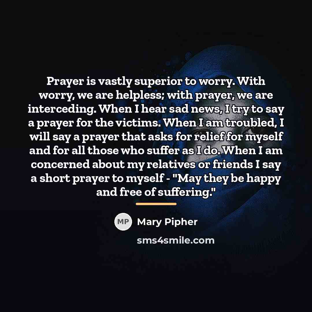 “Prayer is vastly superior to worry. With worry, we are…” quote by Mary Pipher