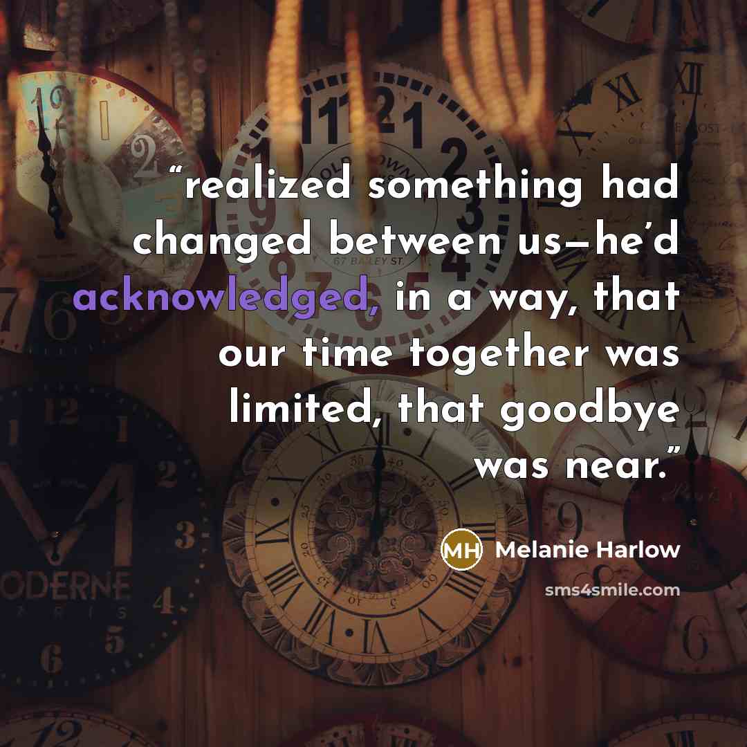 “realized something had changed between us—he’d acknowledged, in a way, that our time together was limited, that goodbye was near.” quote by Melanie Harlow
