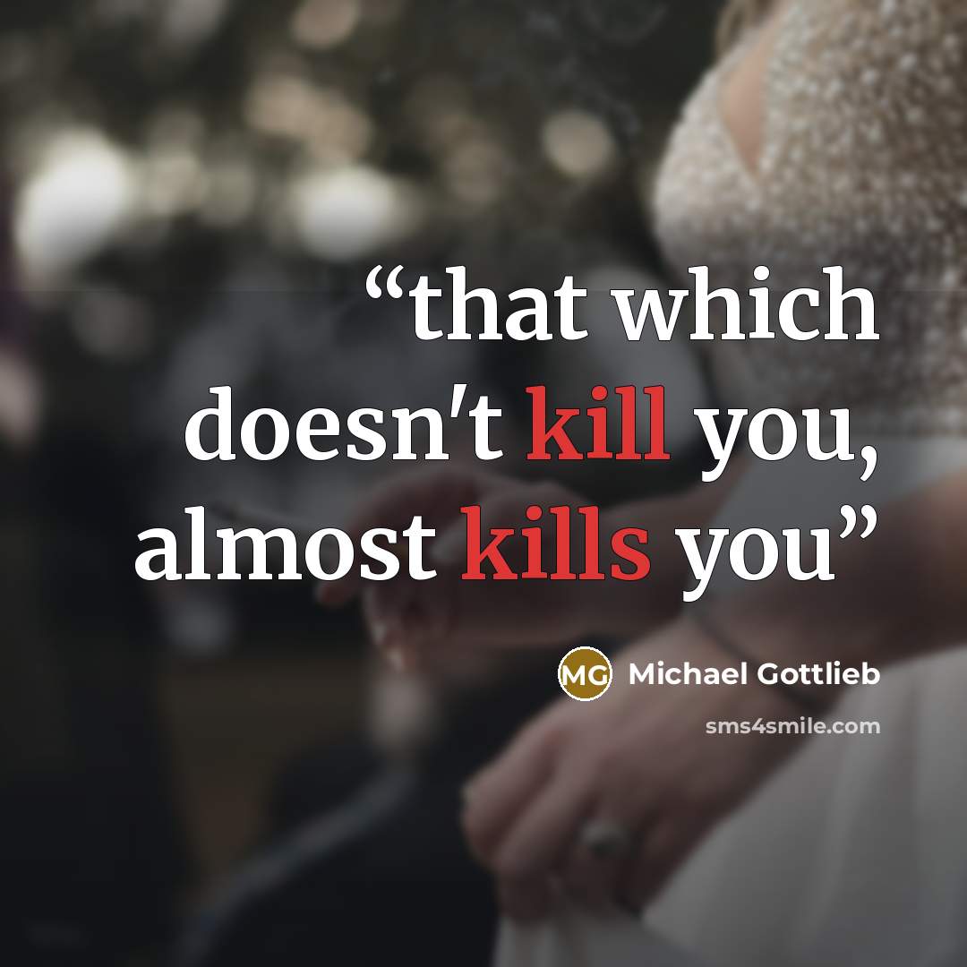“that which doesn't kill you, almost kills you” quote by Michael Gottlieb