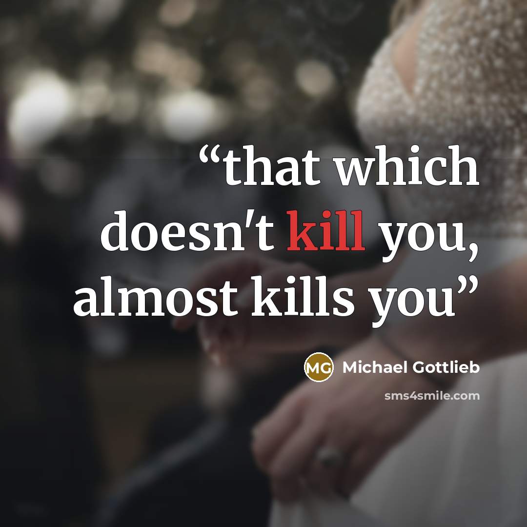 “that which doesn't kill you, almost kills you” quote by Michael Gottlieb