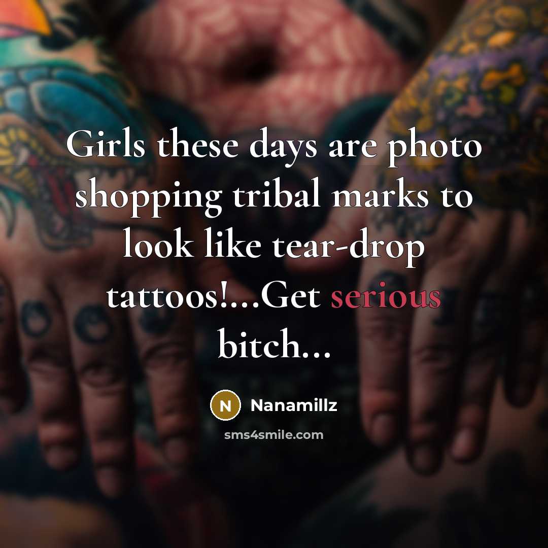 “Girls these days are photo shopping tribal marks to look like tear-drop tattoos!...Get serious bitch...” quote by Nanamillz