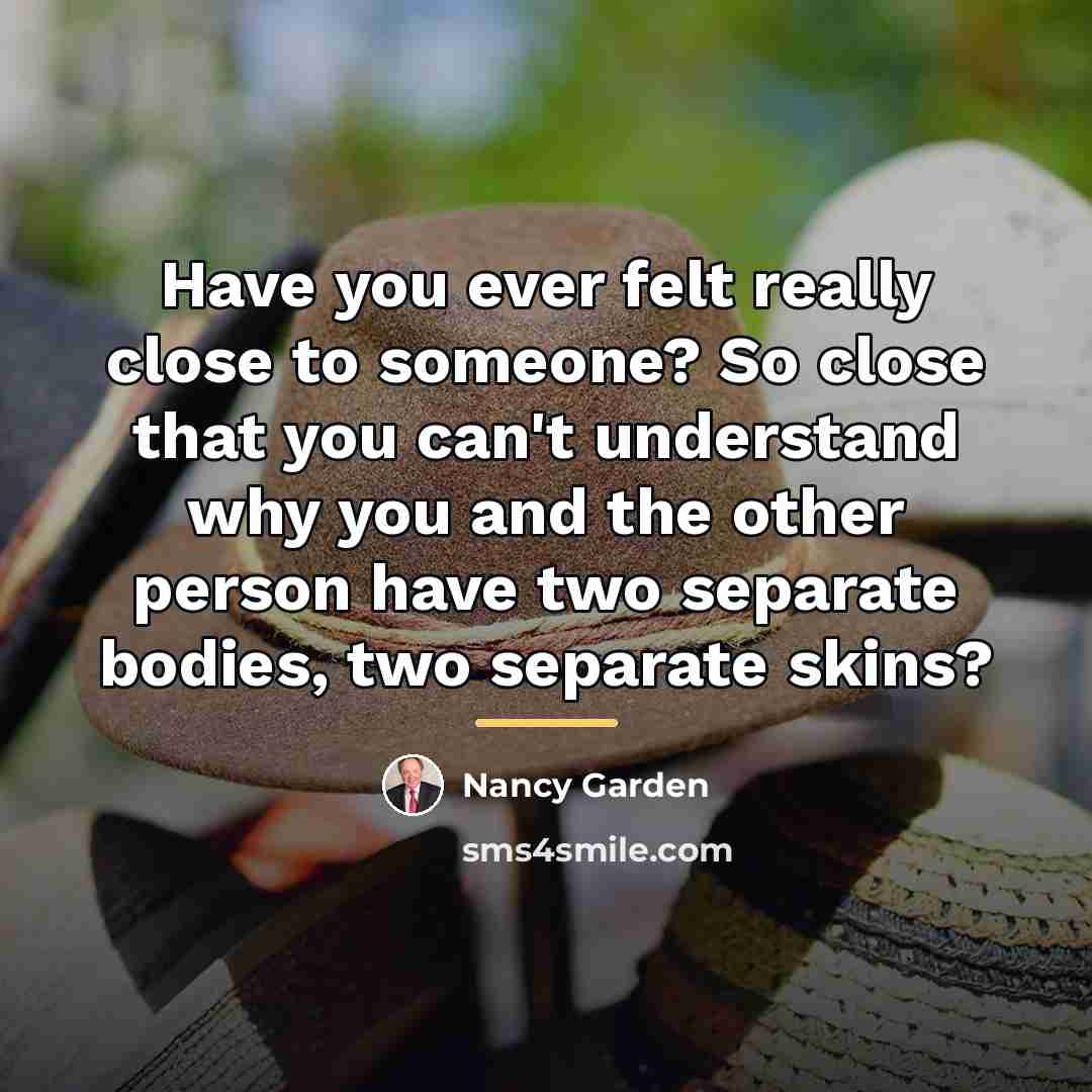 “Have you ever felt really close to someone? So close…” quote by Nancy Garden