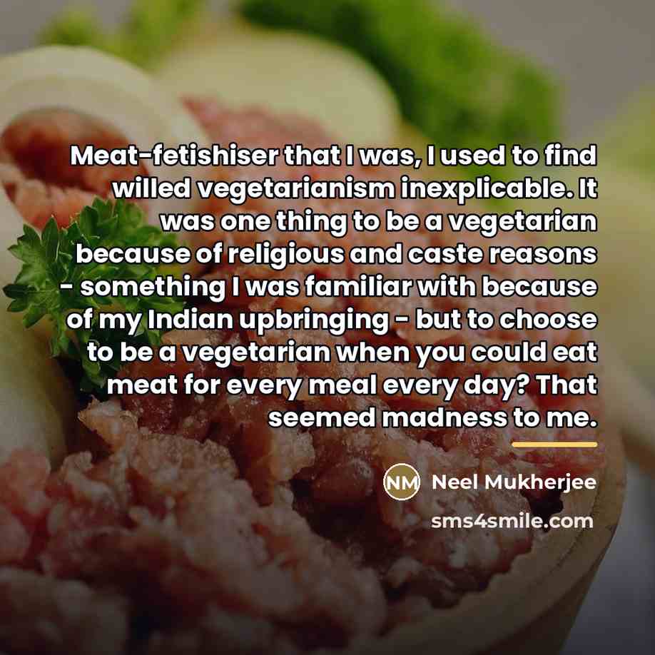 “Meat-fetishiser that I was, I used to find willed vegetarianism…” quote by Neel Mukherjee