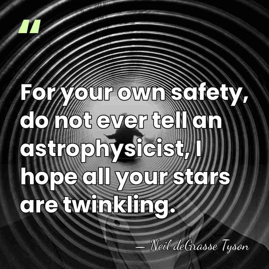 For your own safety, do not ever tell an astrophysicist, I hope&hellip; - Neil deGrasse Tyson