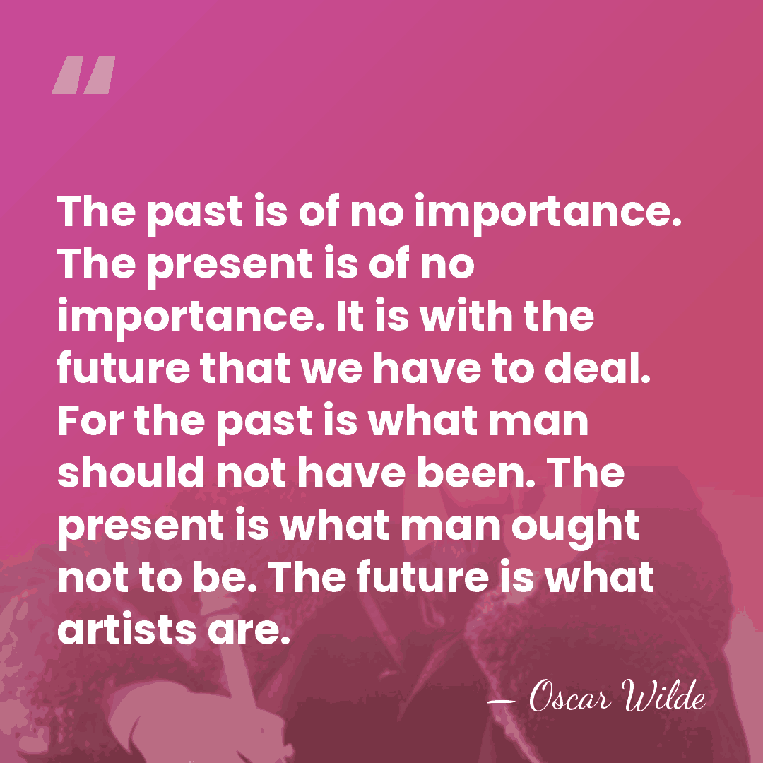 The past is of no importance. The present is of no importance.&hellip; - Oscar Wilde