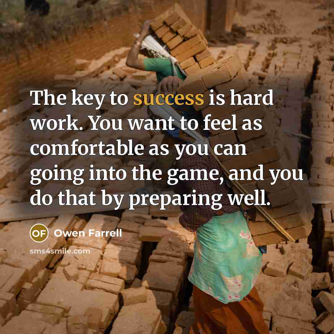 “The key to success is hard work. You want to feel as comfortable as you can going into the game, and you do that by preparing well.” quote by Owen Farrell