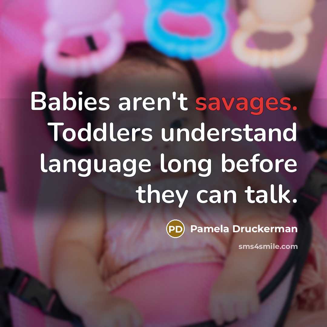 “Babies aren't savages. Toddlers understand language long before they can…” quote by Pamela Druckerman