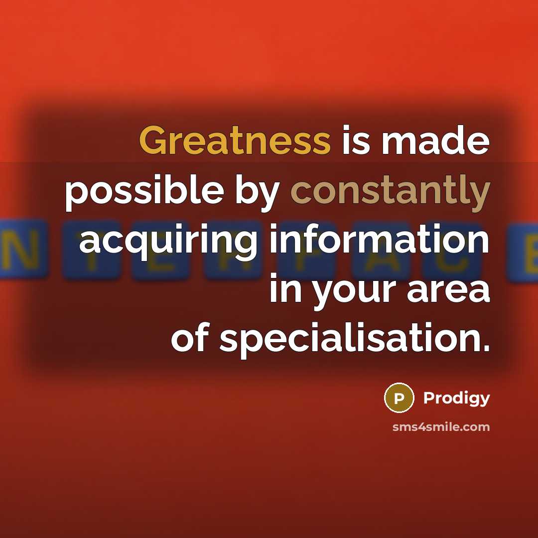 “Greatness is made possible by constantly acquiring information in your area of specialisation.” quote by Prodigy