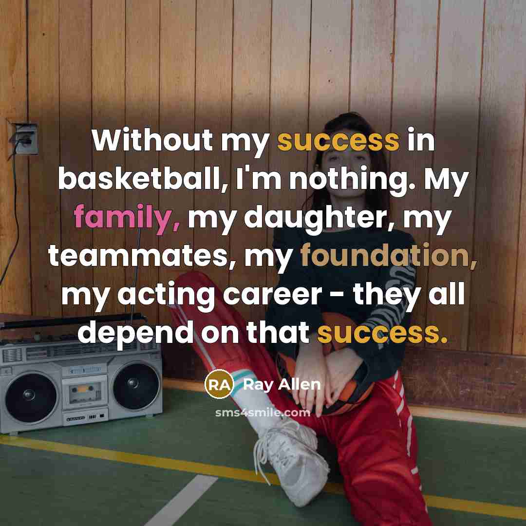 “Without my success in basketball, I'm nothing. My family, my…” quote by Ray Allen