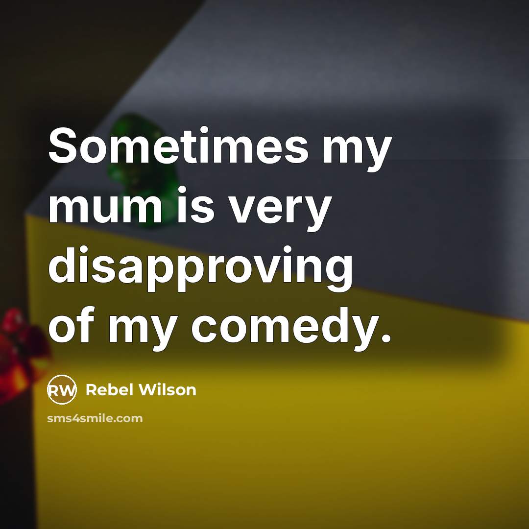 “Sometimes my mum is very disapproving of my comedy.…” quote by Rebel Wilson
