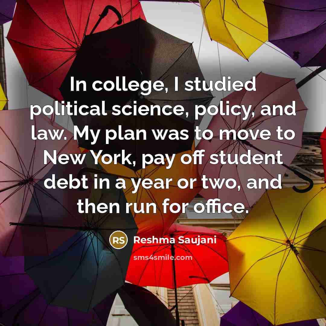 “In college, I studied political science, policy, and law. My…” quote by Reshma Saujani