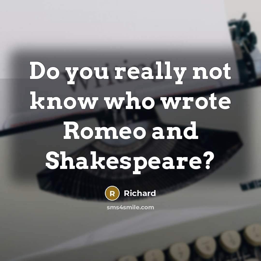 “Do you really not know who wrote Romeo and Shakespeare?…” quote by Richard