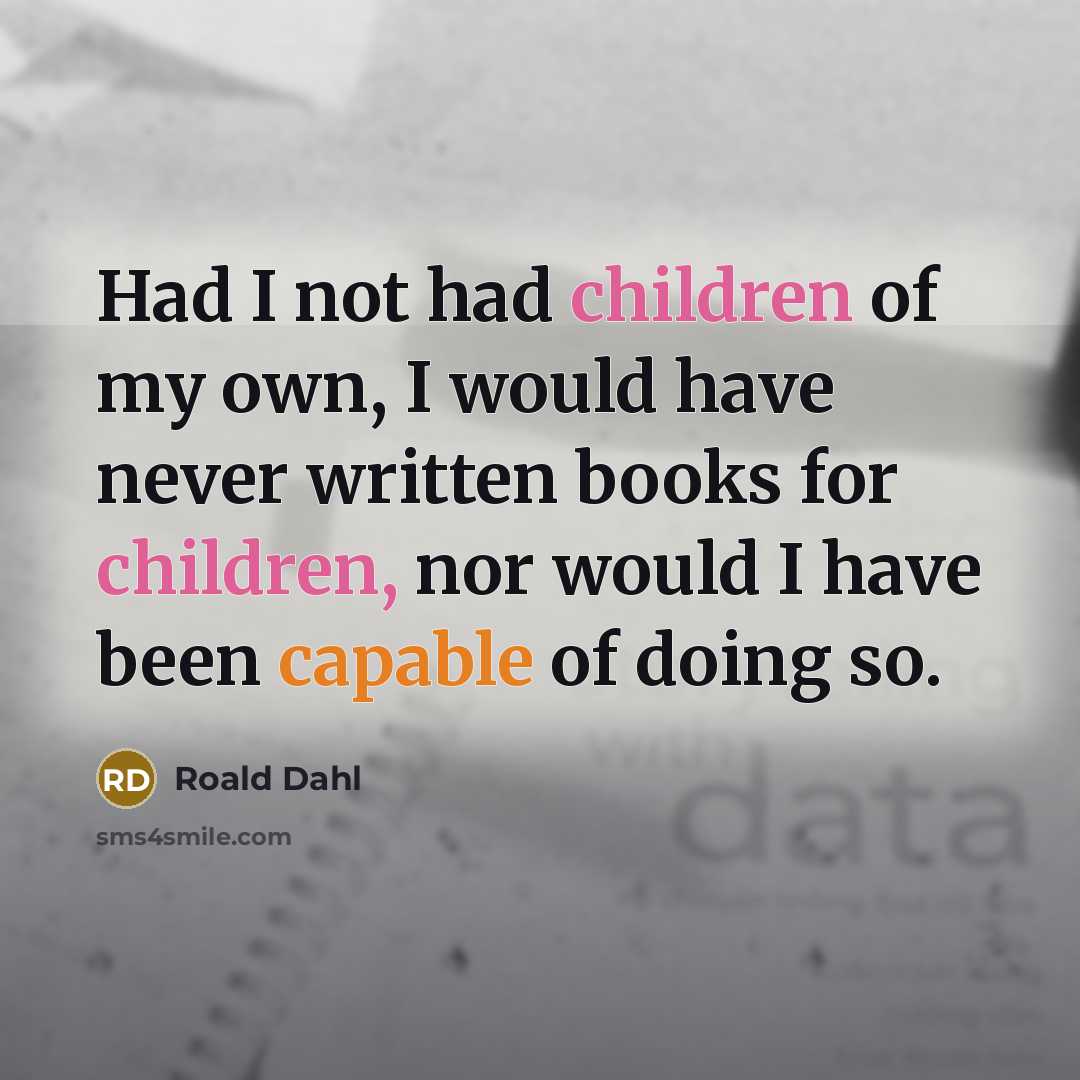 “Had I not had children of my own, I would…” quote by Roald Dahl