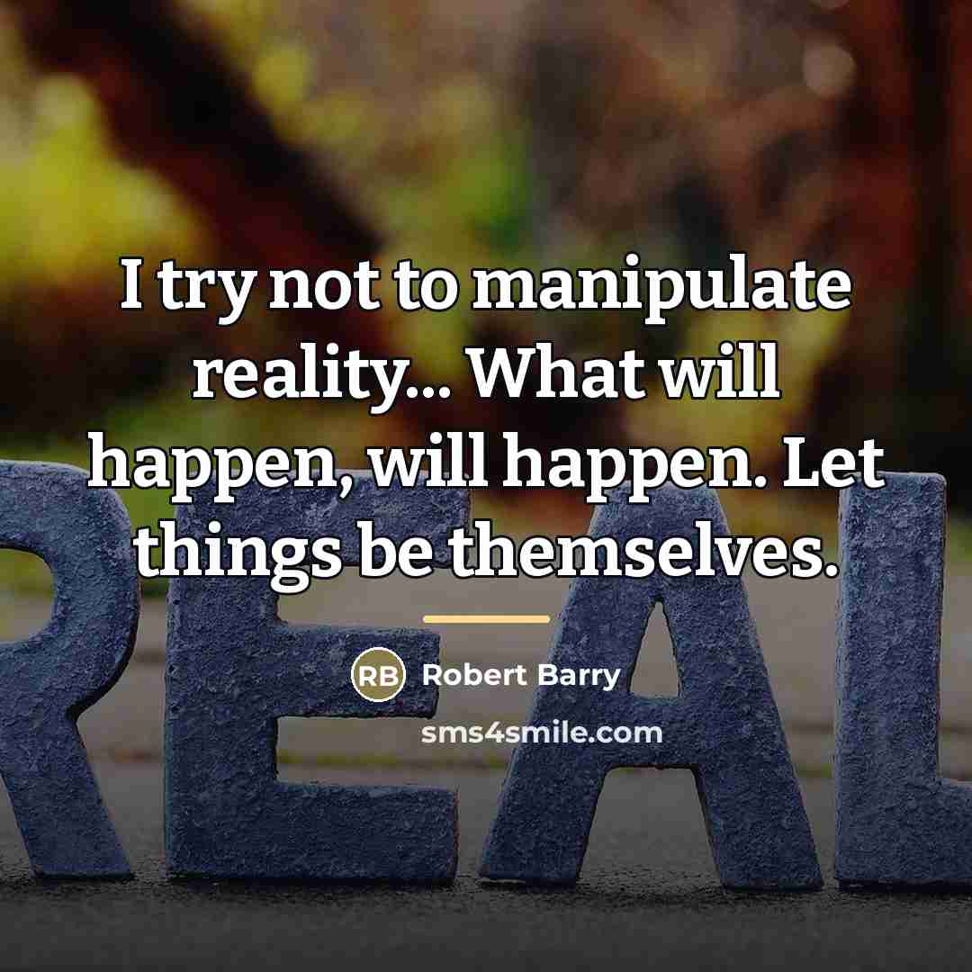 “I try not to manipulate reality... What will happen, will…” quote by Robert Barry