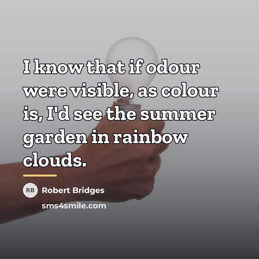 “I know that if odour were visible, as colour is,…” quote by Robert Bridges