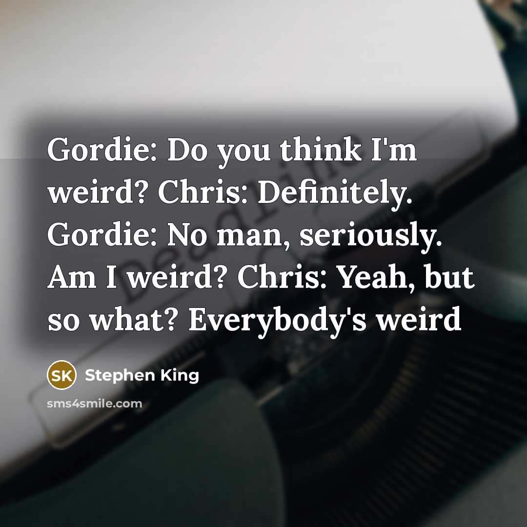 “Gordie: Do you think I'm weird? Chris: Definitely. Gordie: No…” quote by Stephen King