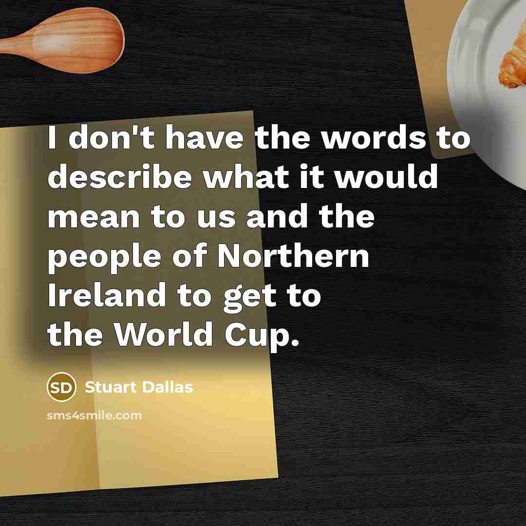 “I don't have the words to describe what it would mean to us and the people of Northern Ireland to get to the World Cup.” quote by Stuart Dallas