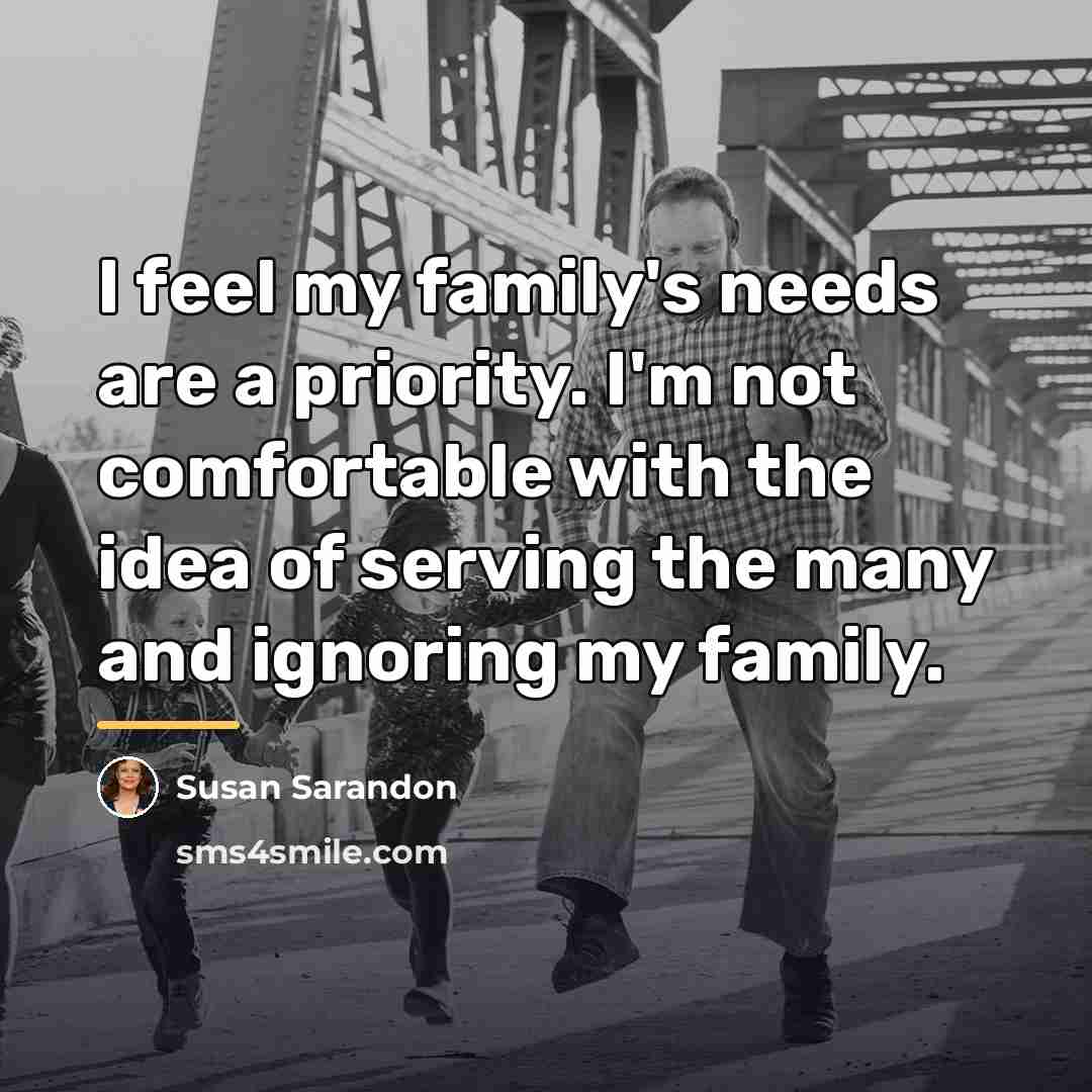 “I feel my family's needs are a priority. I'm not…” quote by Susan Sarandon