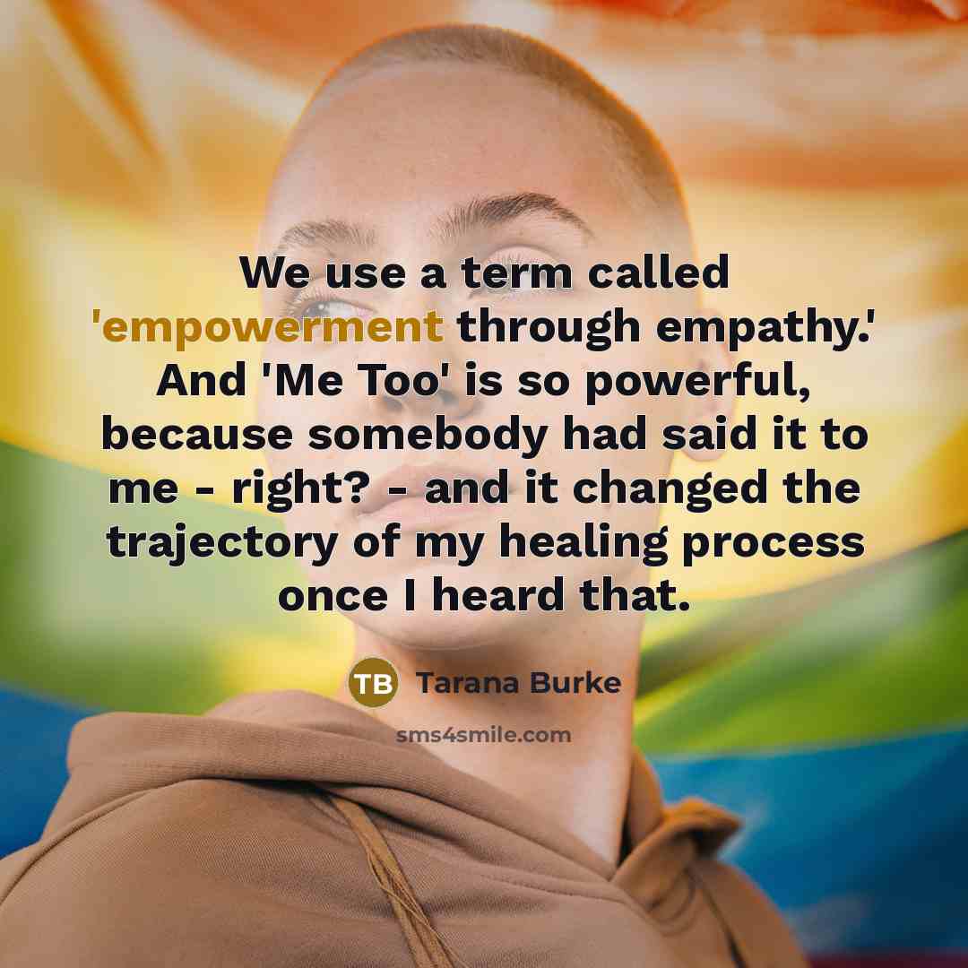 “We use a term called 'empowerment through empathy.' And 'Me…” quote by Tarana Burke