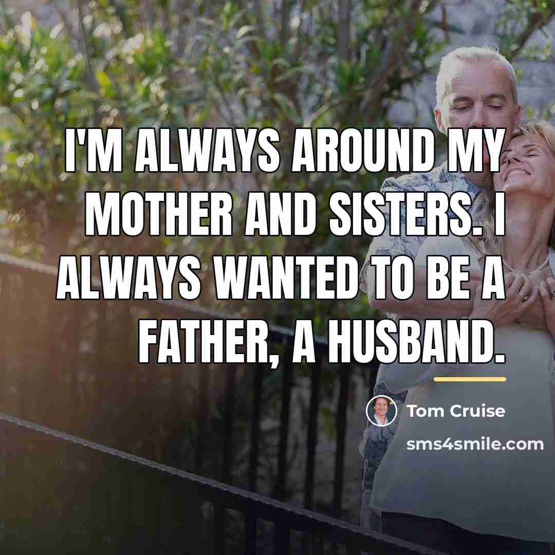 “I'm always around my mother and sisters. I always wanted…” quote by Tom Cruise