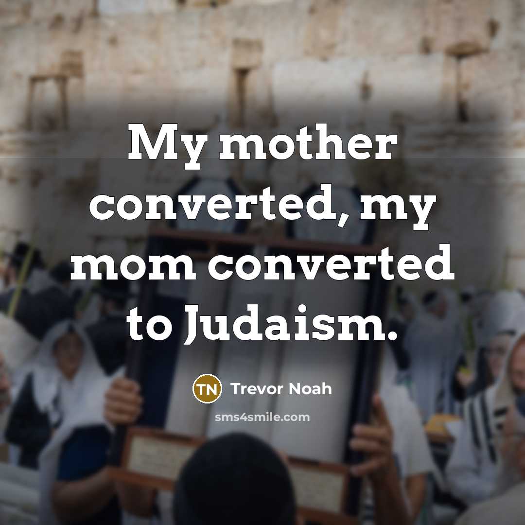 “My mother converted, my mom converted to Judaism.” quote by Trevor Noah