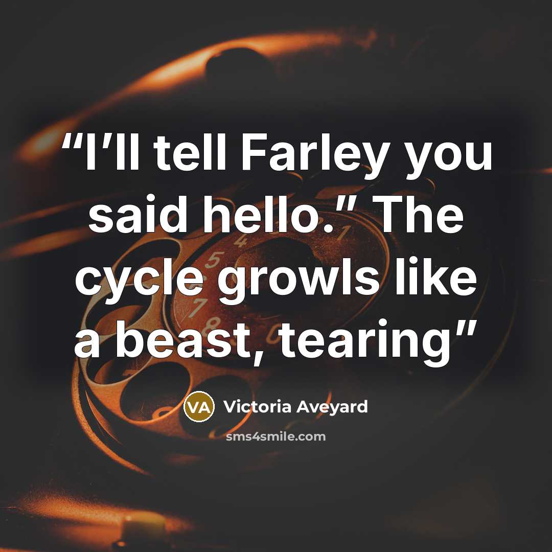“I’ll tell Farley you said hello.” The cycle growls like a beast, tearing” quote by Victoria Aveyard