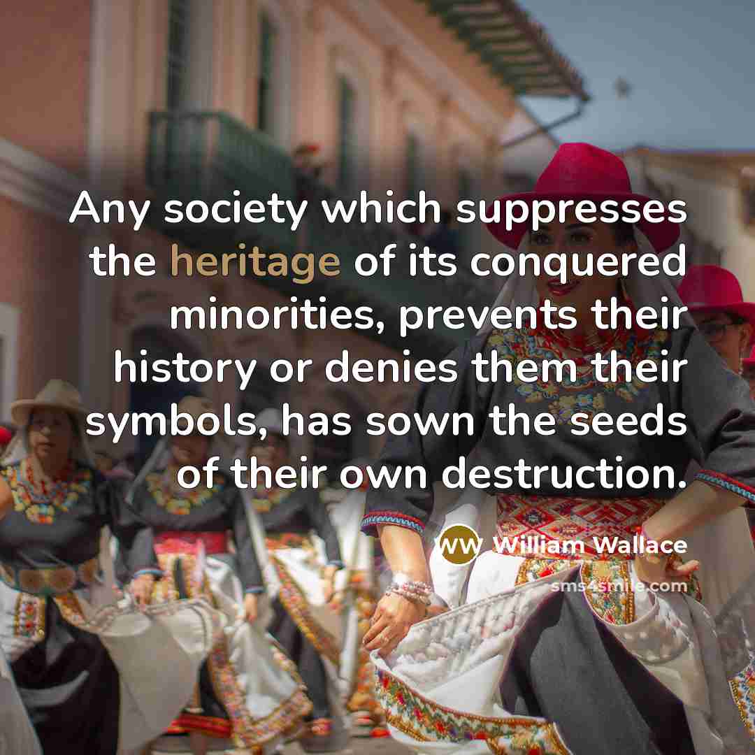 “Any society which suppresses the heritage of its conquered minorities,…” quote by William Wallace
