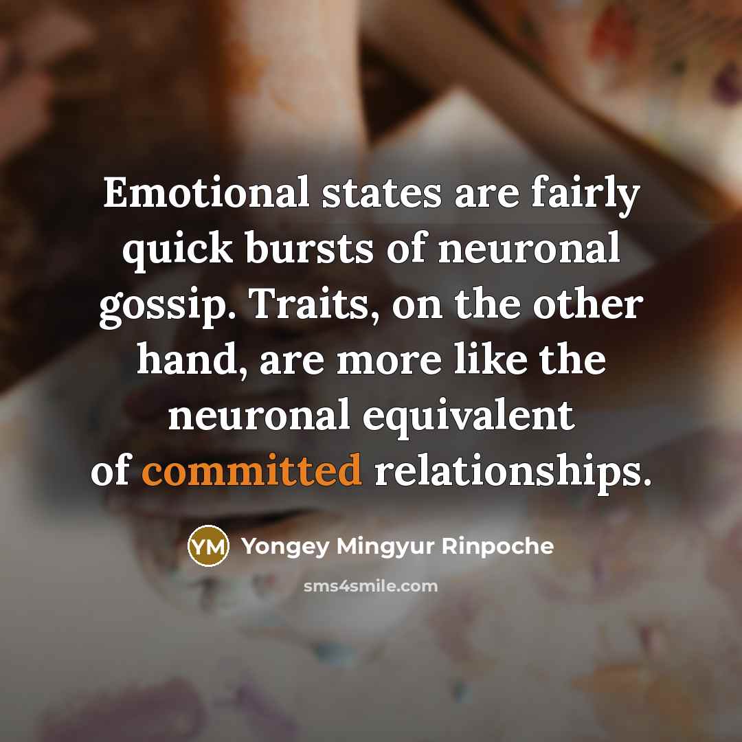 “Emotional states are fairly quick bursts of neuronal gossip. Traits,…” quote by Yongey Mingyur Rinpoche