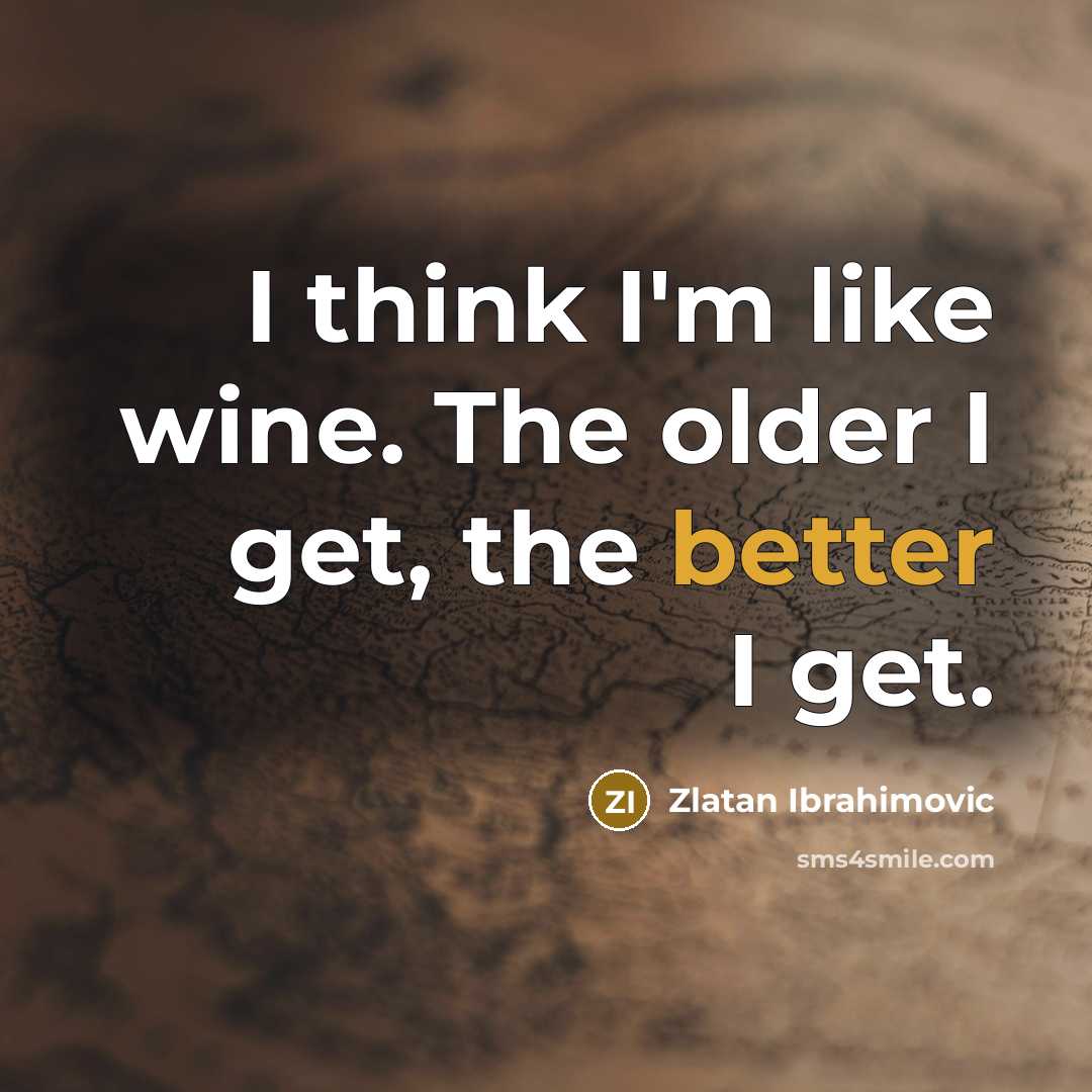 “I think I'm like wine. The older I get, the better I get.” quote by Zlatan Ibrahimovic
