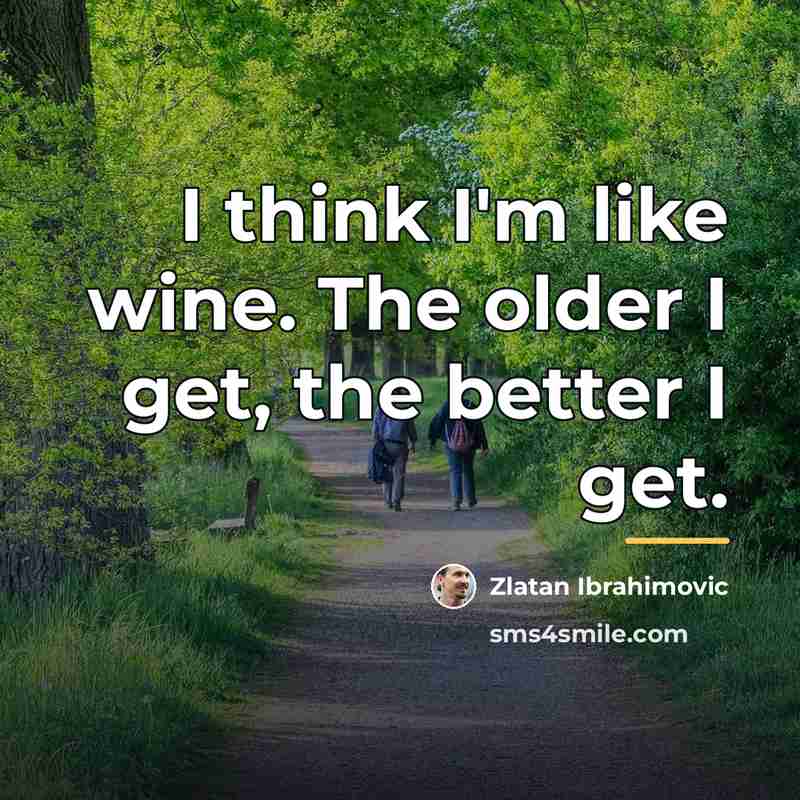 “I think I'm like wine. The older I get, the…” quote by Zlatan Ibrahimovic