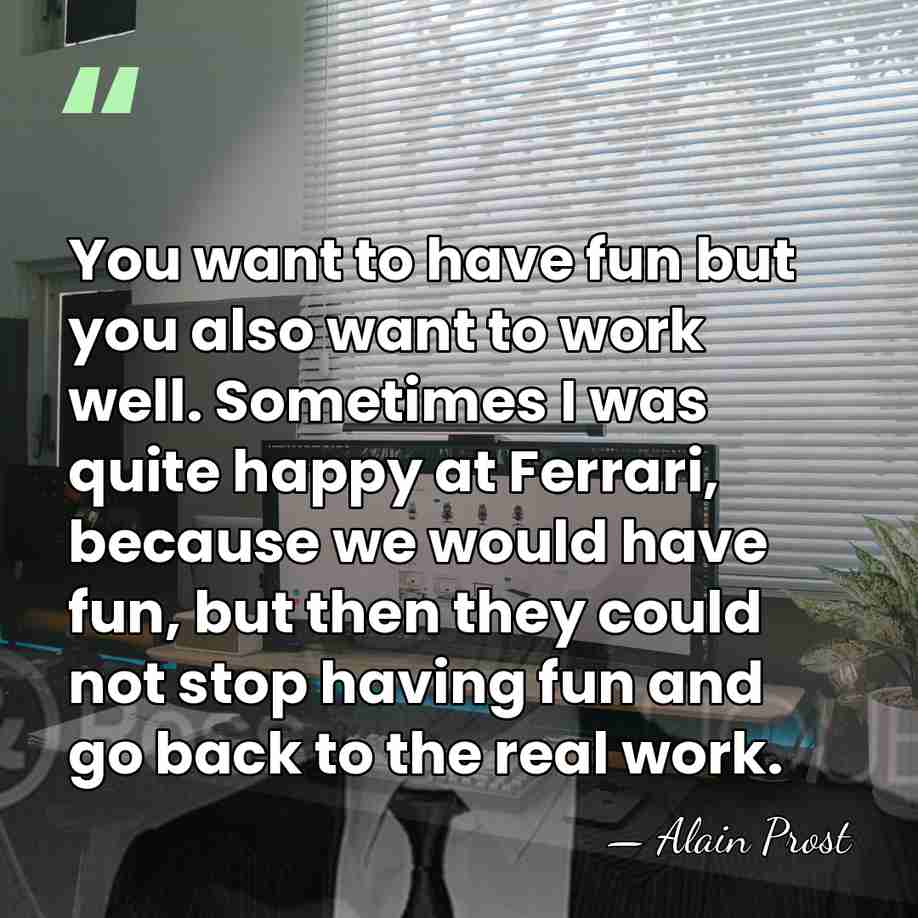 You want to have fun but you also want to work well.&hellip; - Alain Prost