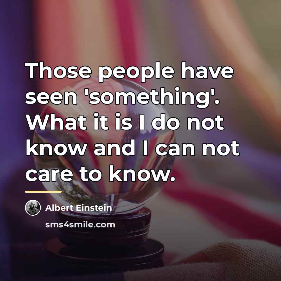 “Those people have seen 'something'. What it is I do…” quote by Albert Einstein
