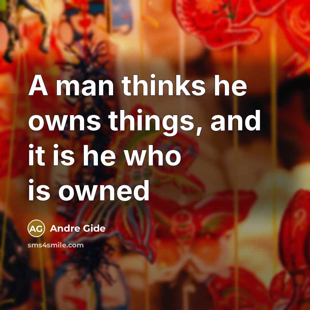 “A man thinks he owns things, and it is he…” quote by Andre Gide