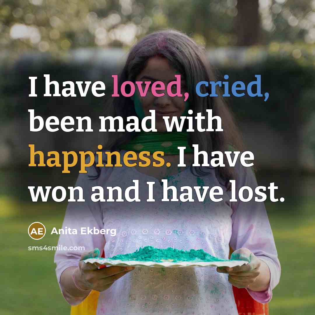 “I have loved, cried, been mad with happiness. I have…” quote by Anita Ekberg