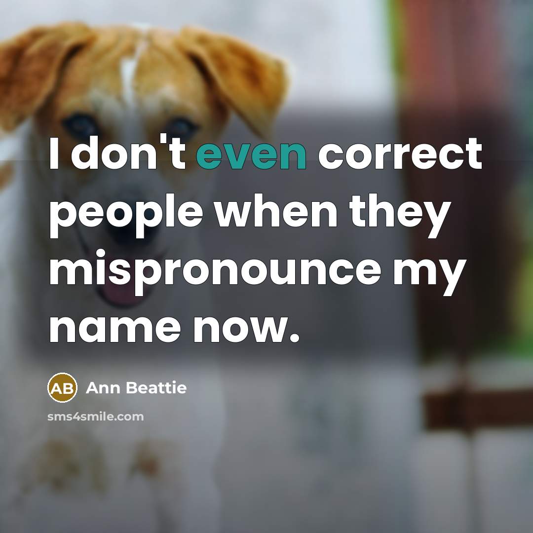 “I don't even correct people when they mispronounce my name…” quote by Ann Beattie