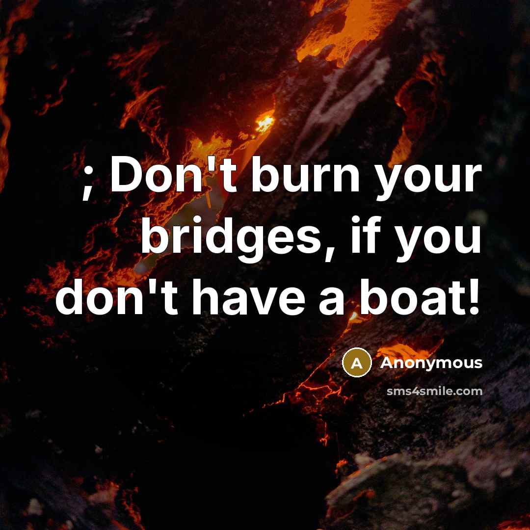 “; Don't burn your bridges, if you don't have a…” quote by Anonymous