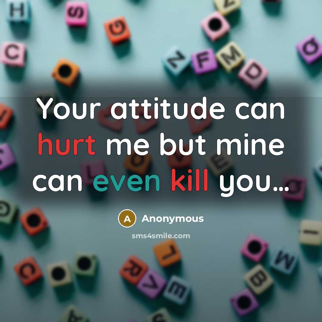 “Your attitude can hurt me but mine can even kill you…” quote by Anonymous